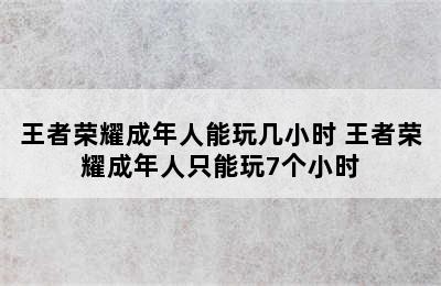 王者荣耀成年人能玩几小时 王者荣耀成年人只能玩7个小时